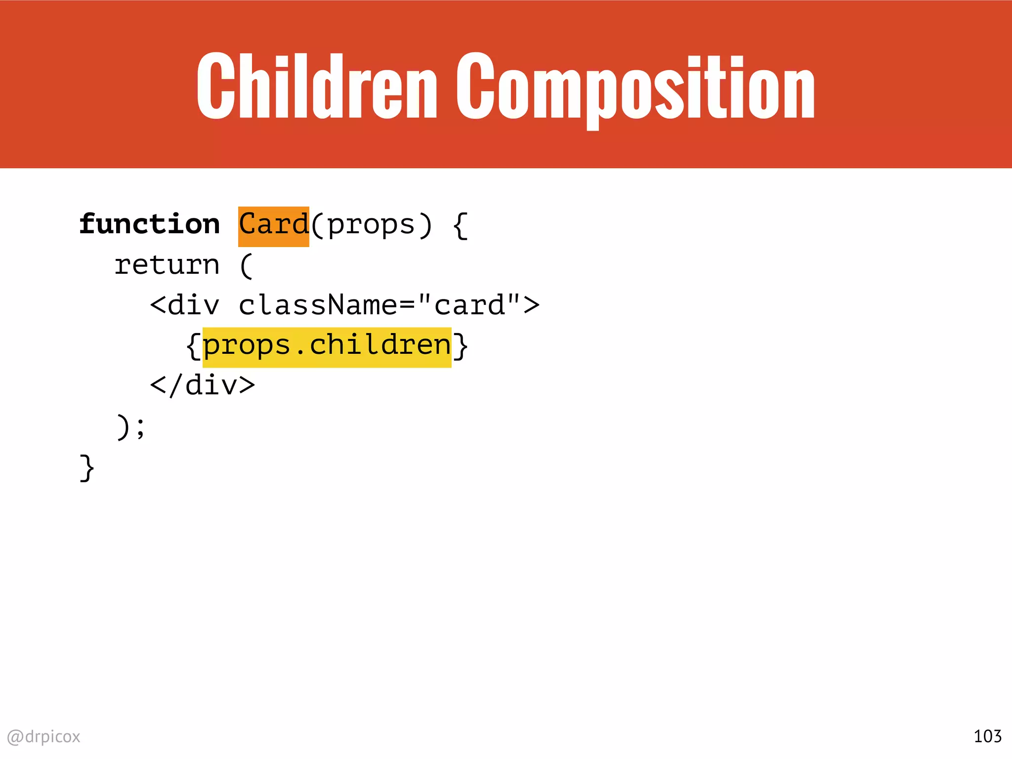 @drpicox
Children Composition
function Card(props) {
return (
<div className="card">
{props.children}
</div>
);
}
103
 