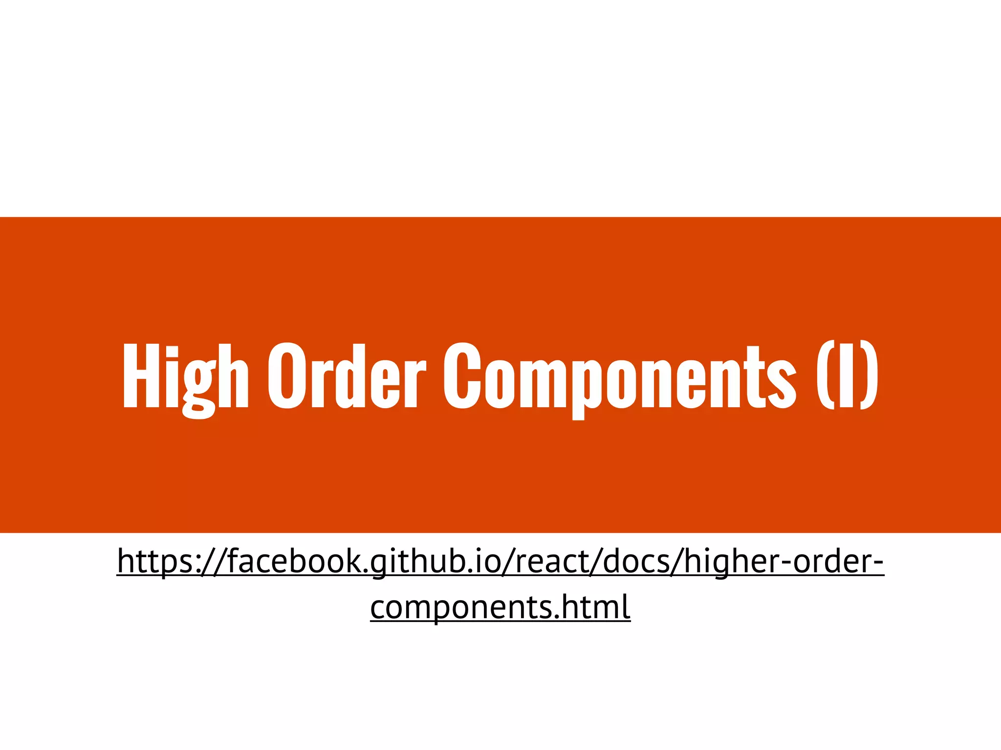 High Order Components (I)
https://facebook.github.io/react/docs/higher-order-
components.html
 