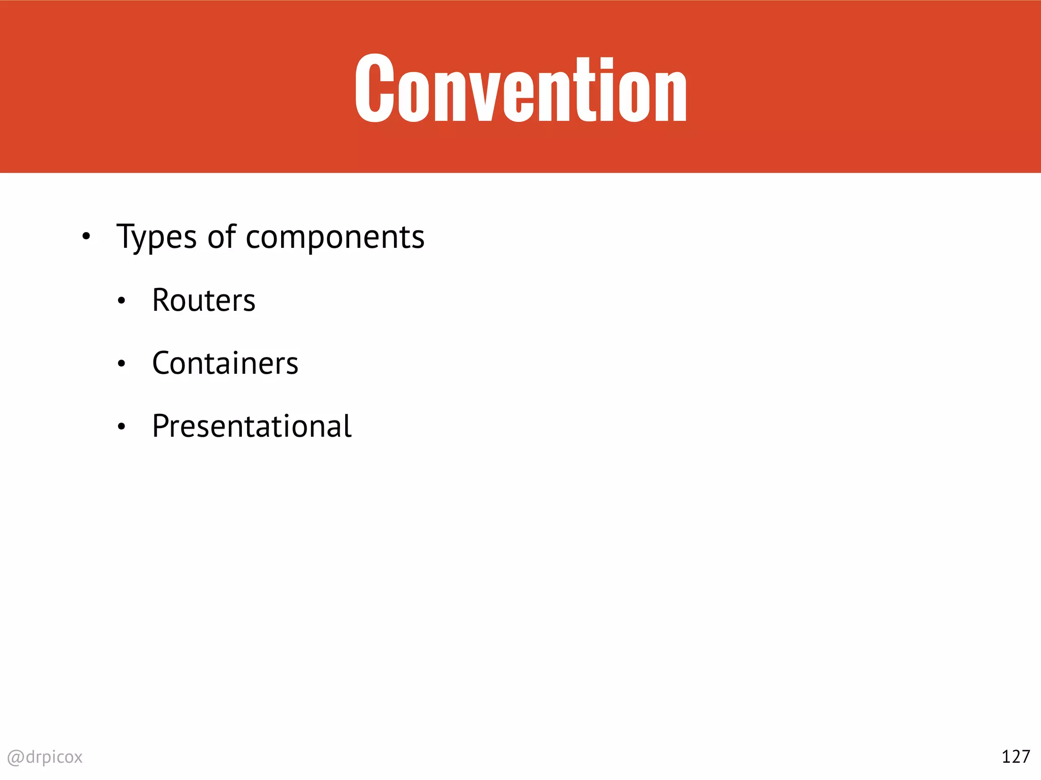 @drpicox
Convention
• Types of components
• Routers
• Containers
• Presentational
127
 