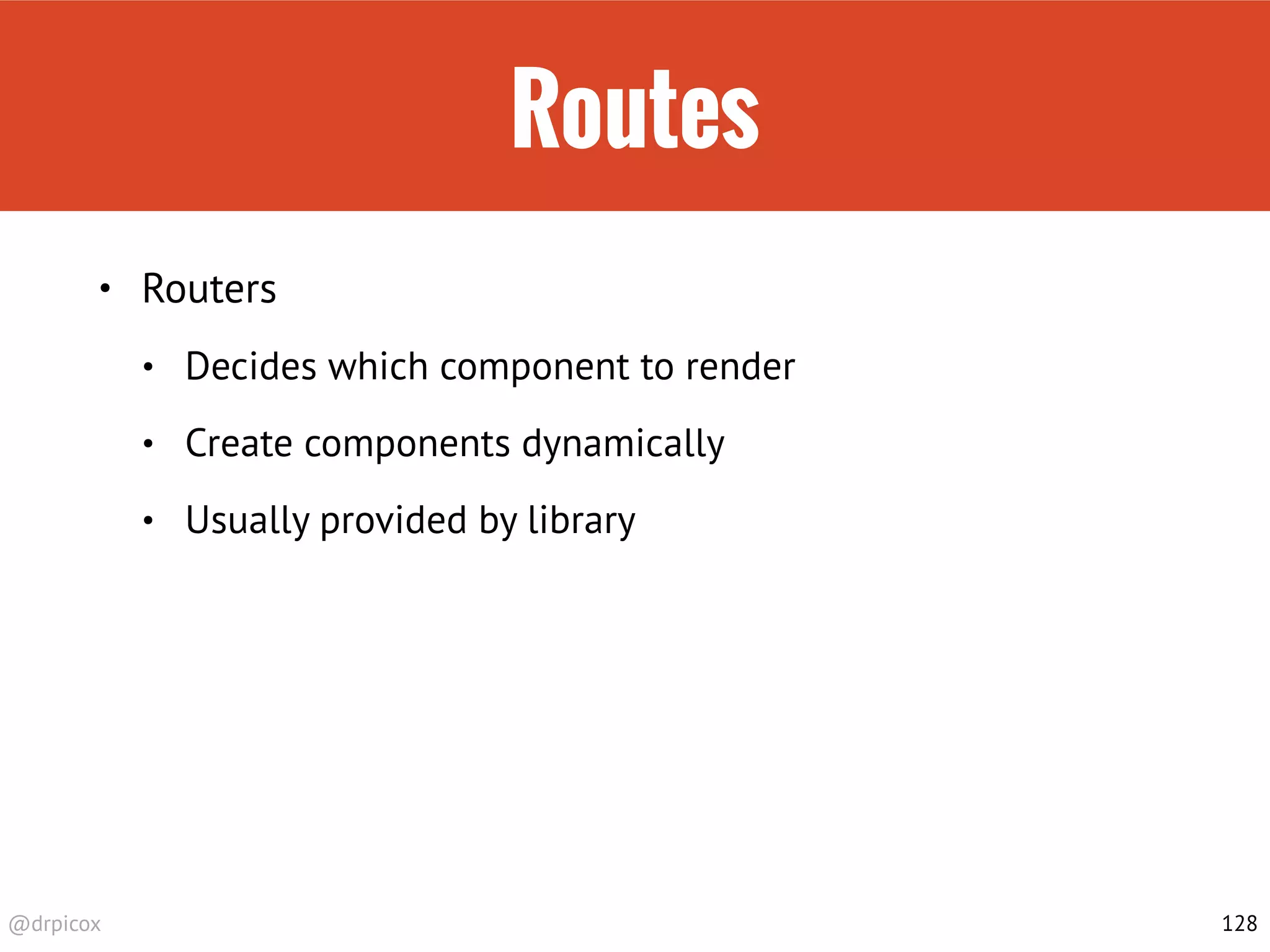 @drpicox
Routes
• Routers
• Decides which component to render
• Create components dynamically
• Usually provided by library
128
 