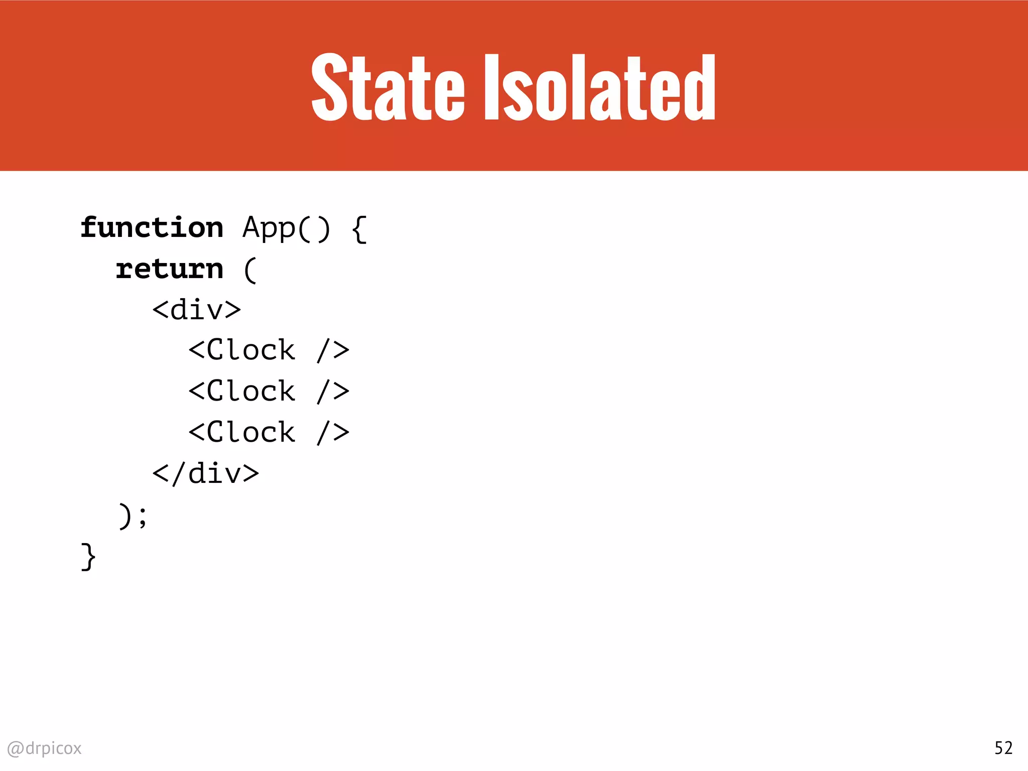 @drpicox
State Isolated
function App() {
return (
<div>
<Clock />
<Clock />
<Clock />
</div>
);
}
52
 