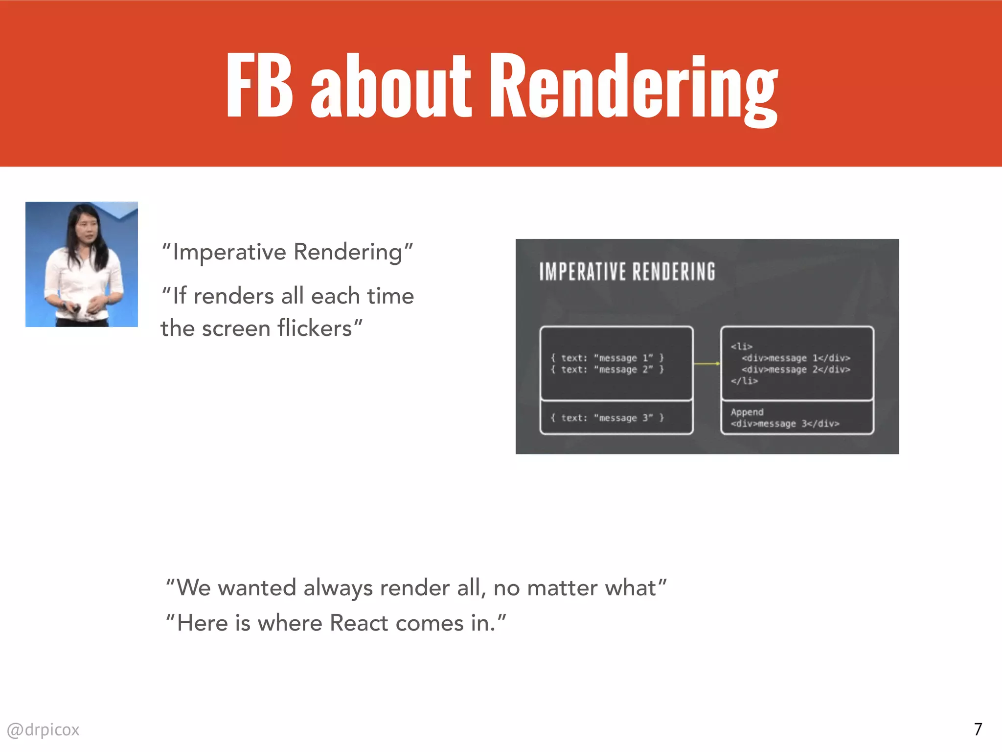 @drpicox
FB about Rendering
7
“Imperative Rendering”
“If renders all each time
the screen flickers”
“We wanted always render all, no matter what”
“Here is where React comes in.”
 