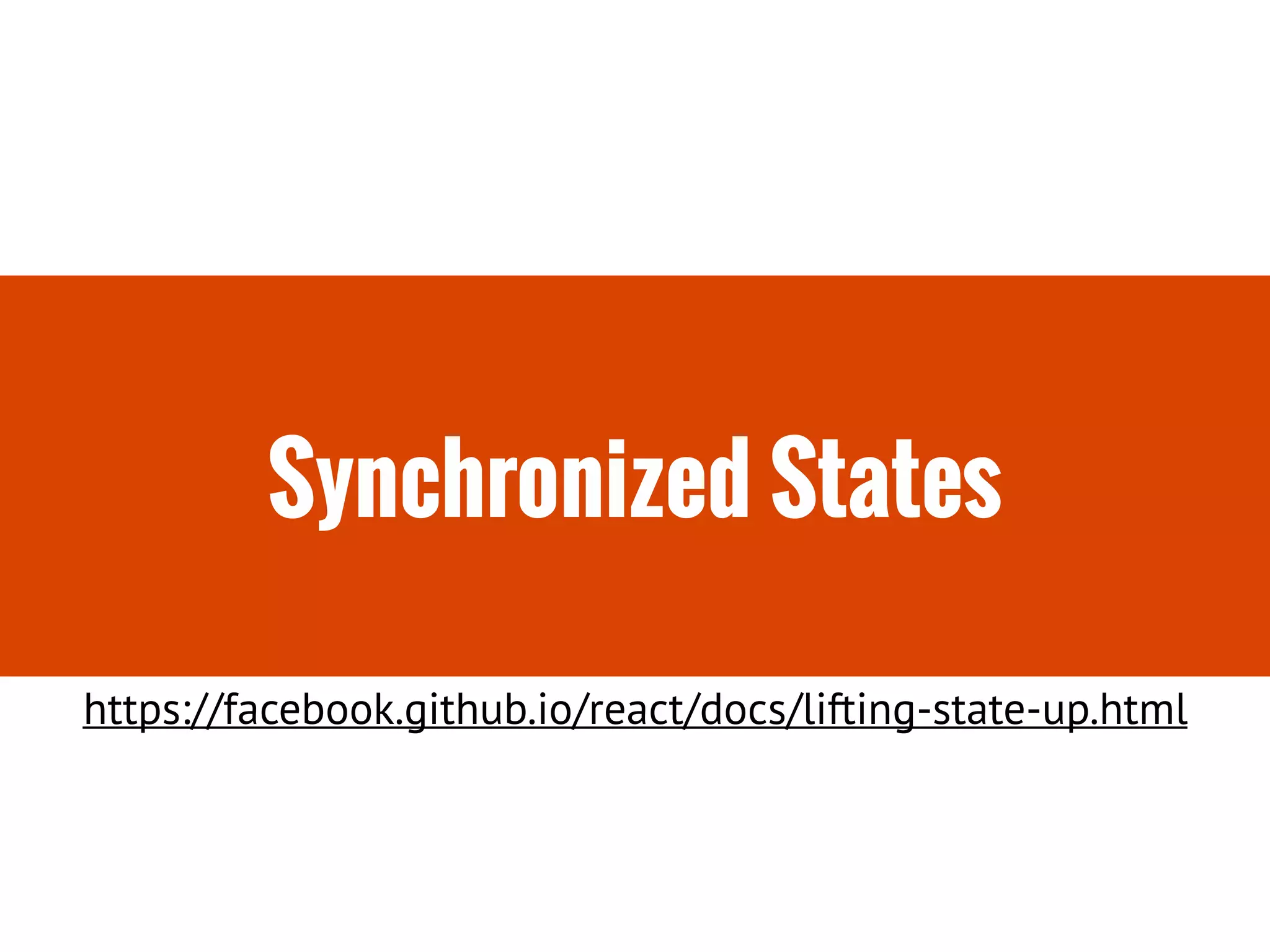 Synchronized States
https://facebook.github.io/react/docs/lifting-state-up.html
 
