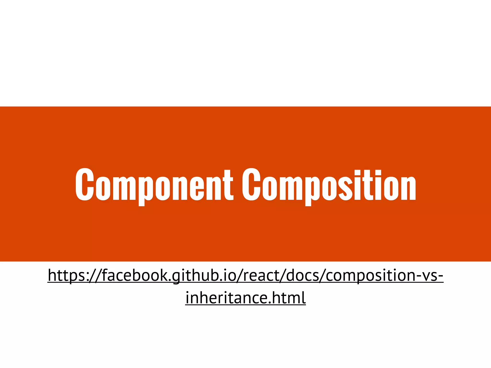 Component Composition
https://facebook.github.io/react/docs/composition-vs-
inheritance.html
 