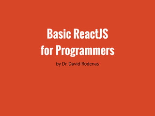 Basic ReactJS
for Programmers
by Dr. David Rodenas
 