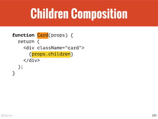 @drpicox
Children Composition
function Card(props) {
return (
<div className="card">
{props.children}
</div>
);
}
103
 