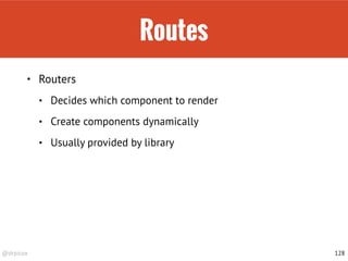 @drpicox
Routes
• Routers
• Decides which component to render
• Create components dynamically
• Usually provided by library
128
 