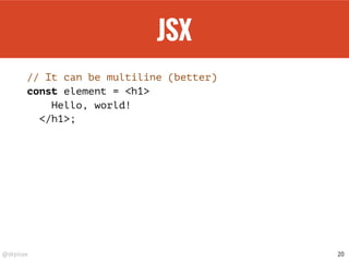 @drpicox
JSX
// It can be multiline (better)
const element = <h1>
Hello, world!
</h1>;
20
 