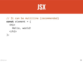 @drpicox
JSX
// It can be multiline (recommended)
const element = (
<h1>
Hello, world!
</h1>
);
21
 