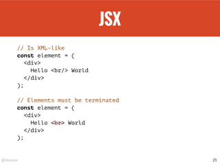 @drpicox
JSX
// Is XML-like
const element = (
<div>
Hello <br/> World
</div>
);
// Elements must be terminated
const element = (
<div>
Hello <br> World
</div>
);
25
 