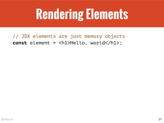 @drpicox
Rendering Elements
// JSX elements are just memory objects
const element = <h1>Hello, world</h1>;
27
 