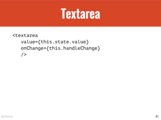 @drpicox
Textarea
<textarea
value={this.state.value}
onChange={this.handleChange}
/>
81
 