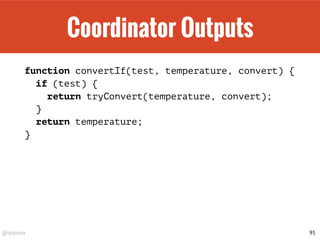 @drpicox
Coordinator Outputs
function convertIf(test, temperature, convert) {
if (test) {
return tryConvert(temperature, convert);
}
return temperature;
}
95
 