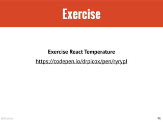 @drpicox
Exercise
96
https://codepen.io/drpicox/pen/ryrypJ
Exercise React Temperature
 
