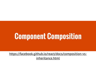 Component Composition
https://facebook.github.io/react/docs/composition-vs-
inheritance.html
 