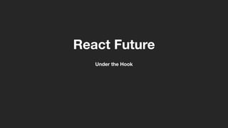 React Future
Under the Hook
 