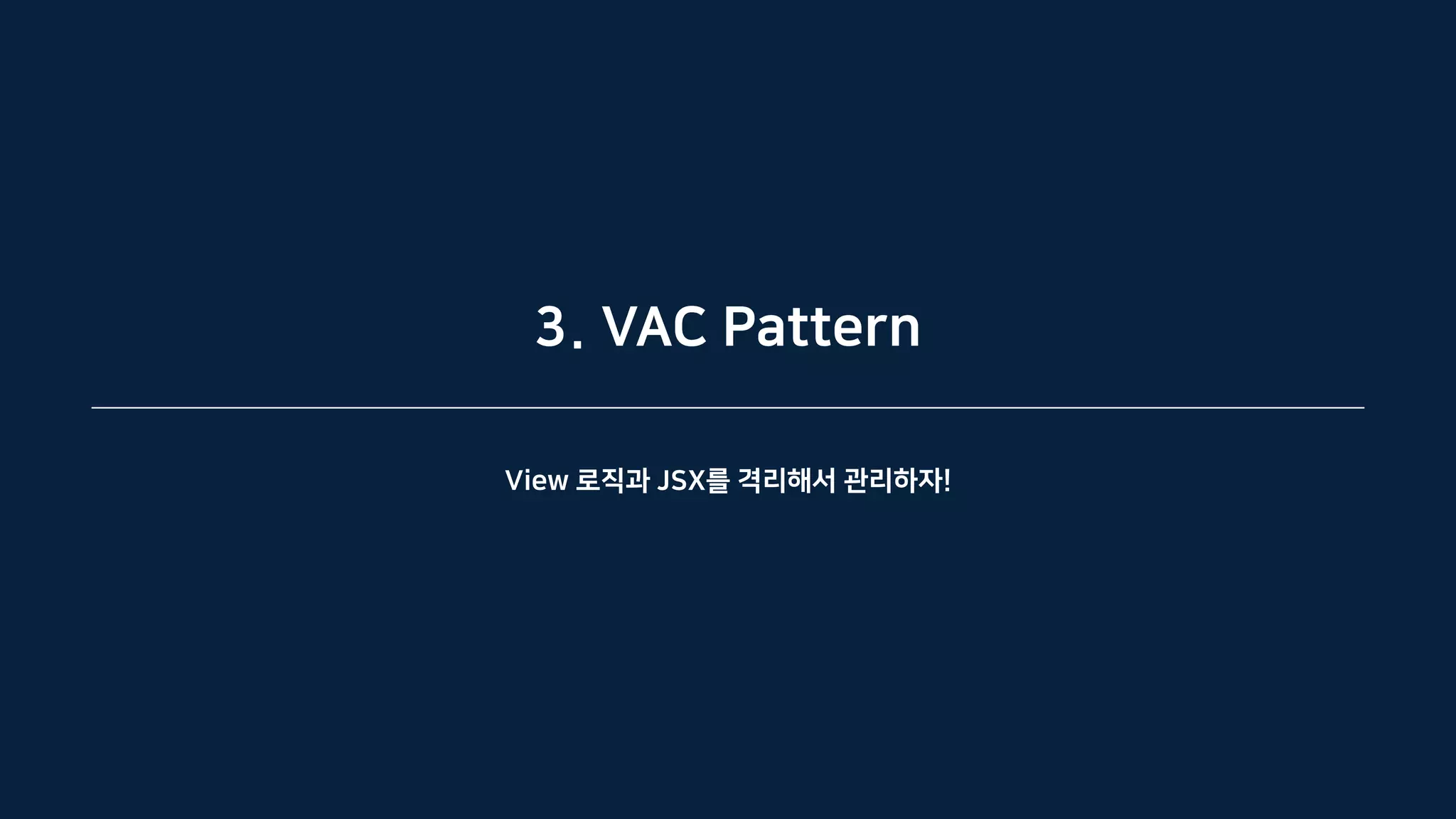 3. VAC Pattern
View 로직과 JSX를 격리해서 관리하자!
 