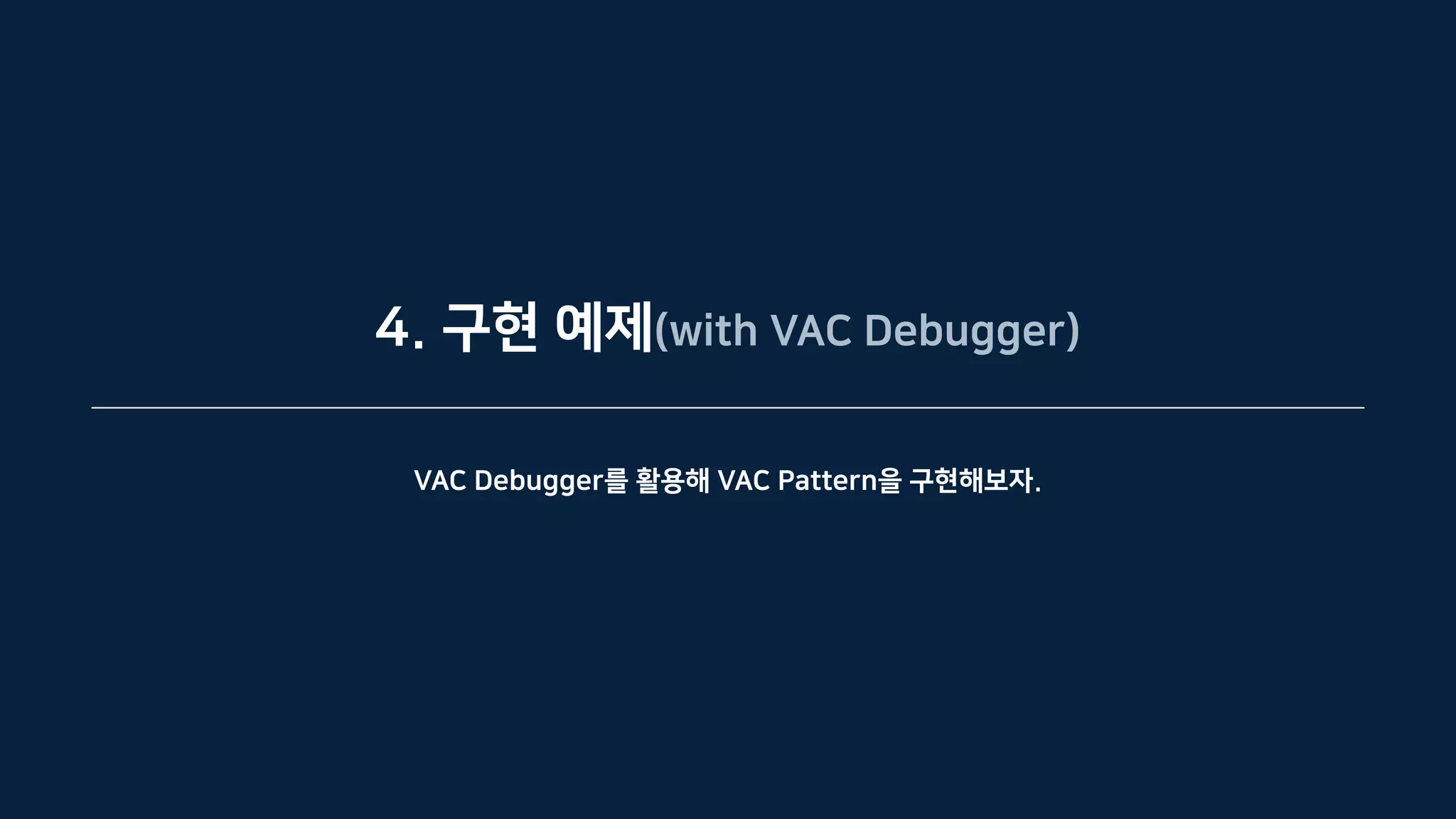 4. 구현 예제(with VAC Debugger)
VAC Debugger를 활용해 VAC Pattern을 구현해보자.
 