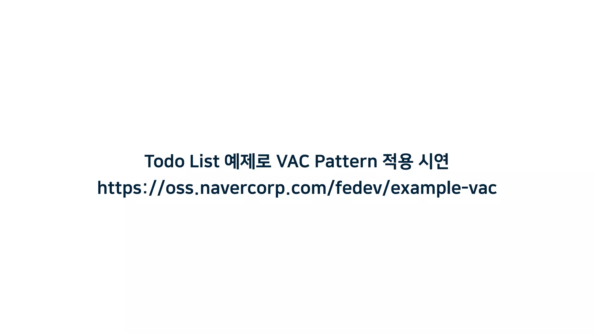 Todo List 예제로 VAC Pattern 적용 시연
https://oss.navercorp.com/fedev/example-vac
 