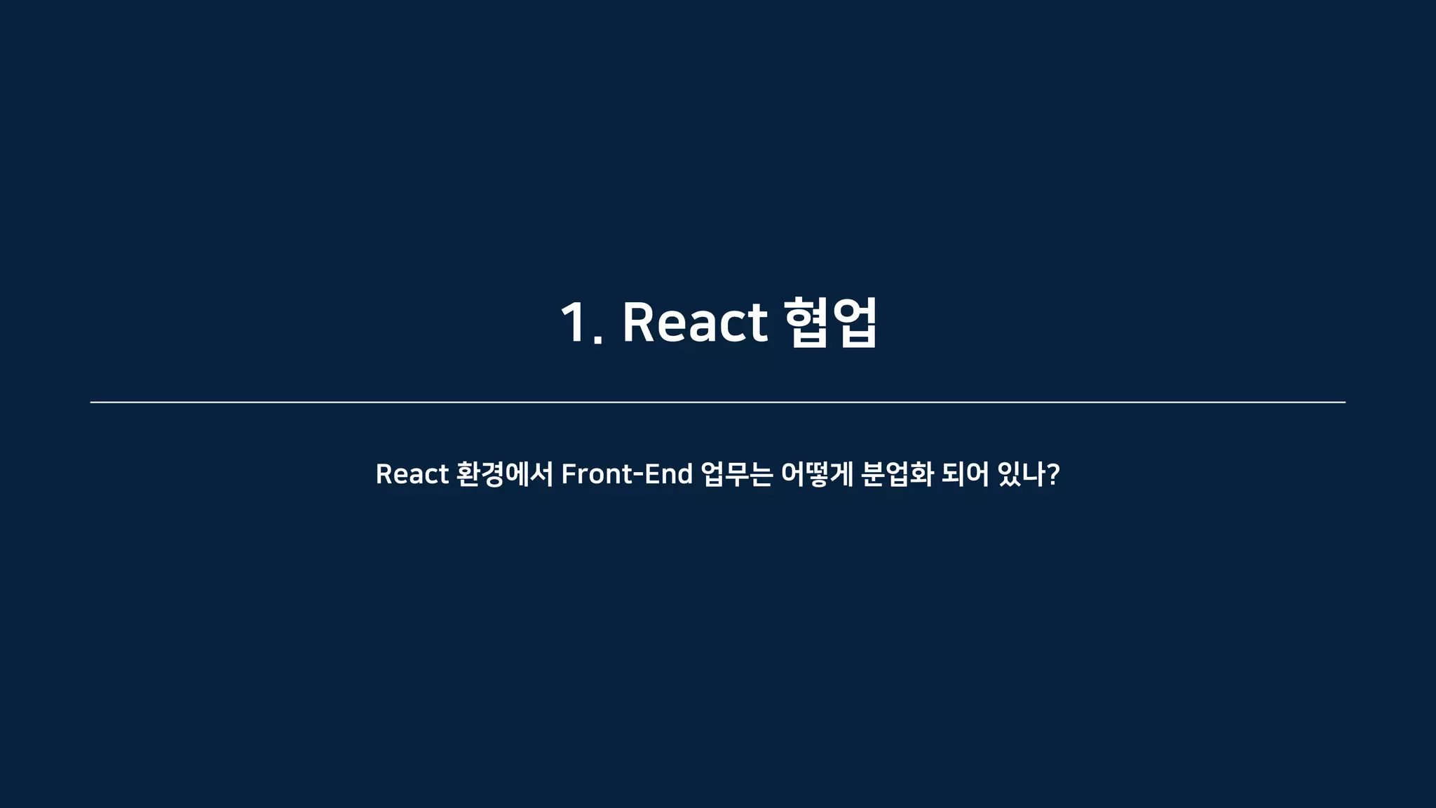1. React 협업
React 환경에서 Front-End 업무는 어떻게 분업화 되어 있나?
 