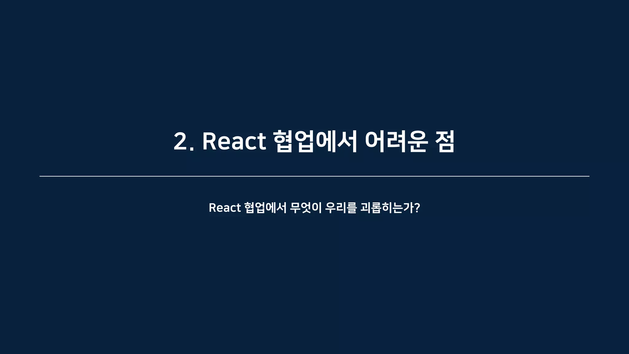 2. React 협업에서 어려운 점
React 협업에서 무엇이 우리를 괴롭히는가?
 