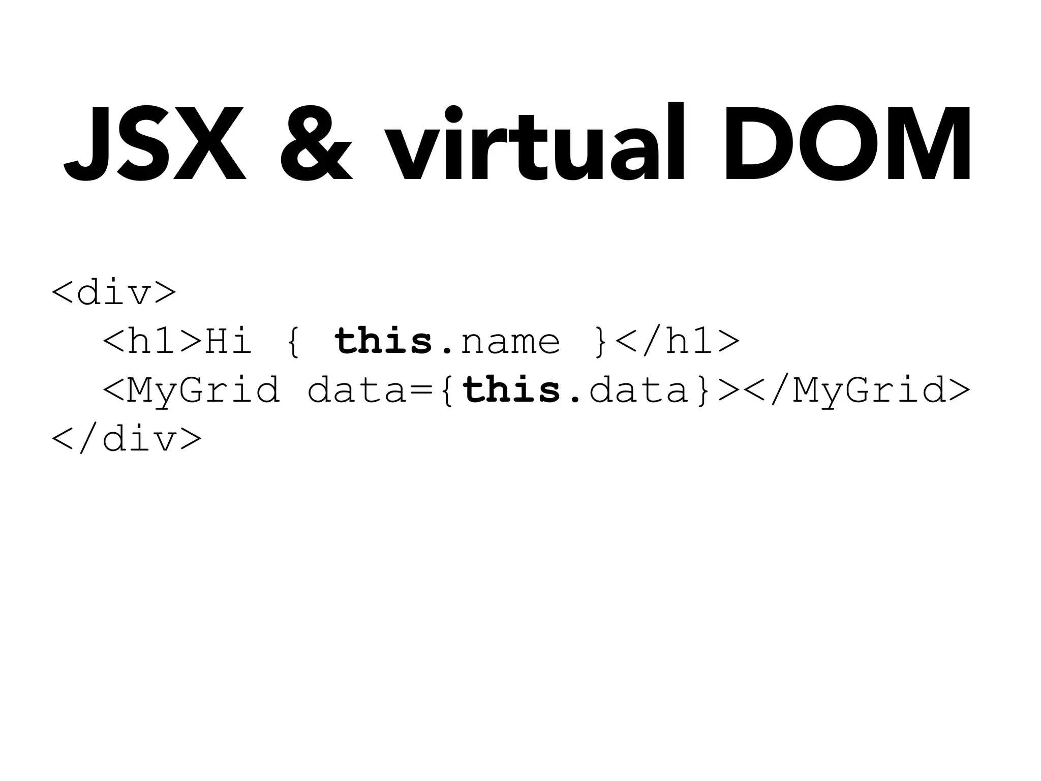 JSX & virtual DOM
<div>
<h1>Hi { this.name }</h1>
<MyGrid data={this.data}></MyGrid>
</div>
 