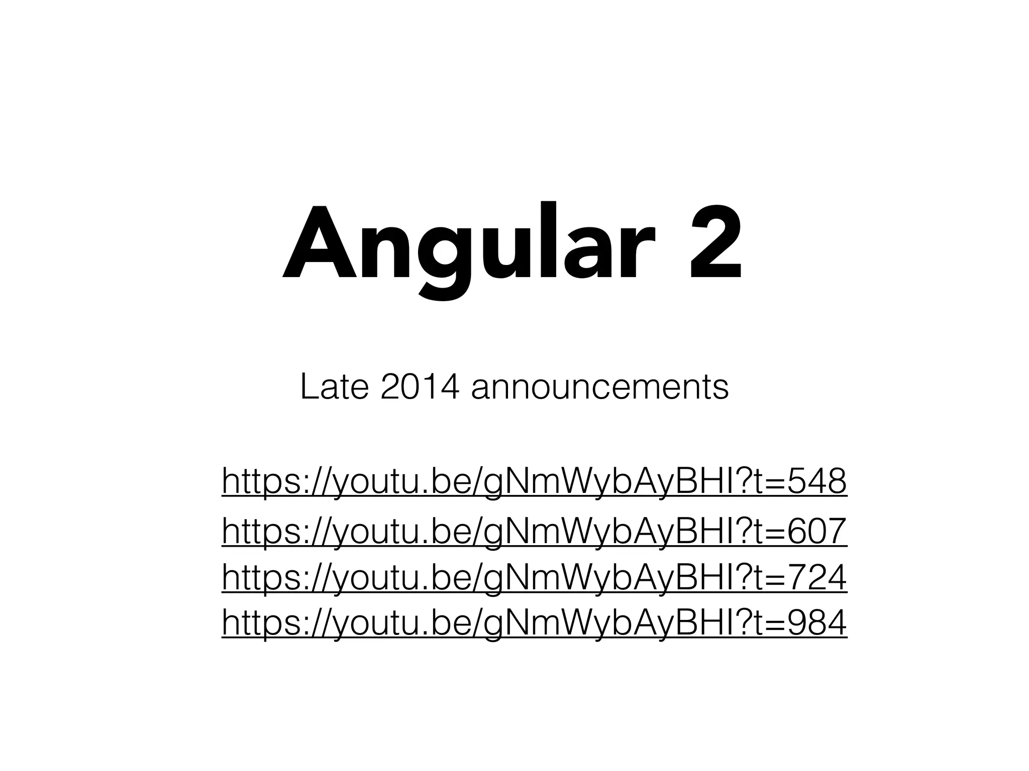 Angular 2
https://youtu.be/gNmWybAyBHI?t=607
https://youtu.be/gNmWybAyBHI?t=548
https://youtu.be/gNmWybAyBHI?t=724
Late 2014 announcements
https://youtu.be/gNmWybAyBHI?t=984
 