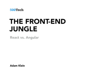 THE FRONT-END
JUNGLE
Adam Klein
React vs. Angular
 