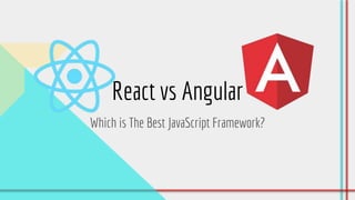 React vs Angular
Which is The Best JavaScript Framework?
 