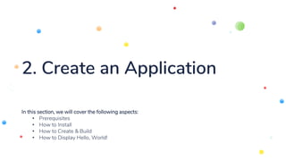 2. Create an Application
In this section, we will cover the following aspects:
• Prerequisites
• How to Install
• How to Create & Build
• How to Display Hello, World!
 