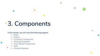 3. Components
In this section, we will cover the following aspects:
• Rules
• index.js
• Functional Components
• Passing Parameters
• Class-Based Components
• State
• Lifecycle Methods
 