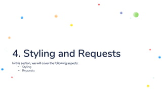 4. Styling and Requests
In this section, we will cover the following aspects:
• Styling
• Requests
 