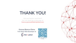 THANK YOU!
Got any further questions?
You can send me a message at:
bianca.grecea@fabritglobal.com
Grecea Bianca-Elena
Full-Stack Web Developer at
Scan the QR code to connect
on LinkedIn
 