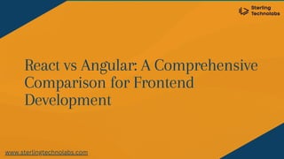 React vs Angular: A Comprehensive
Comparison for Frontend
Development
www.sterlingtechnolabs.com
 