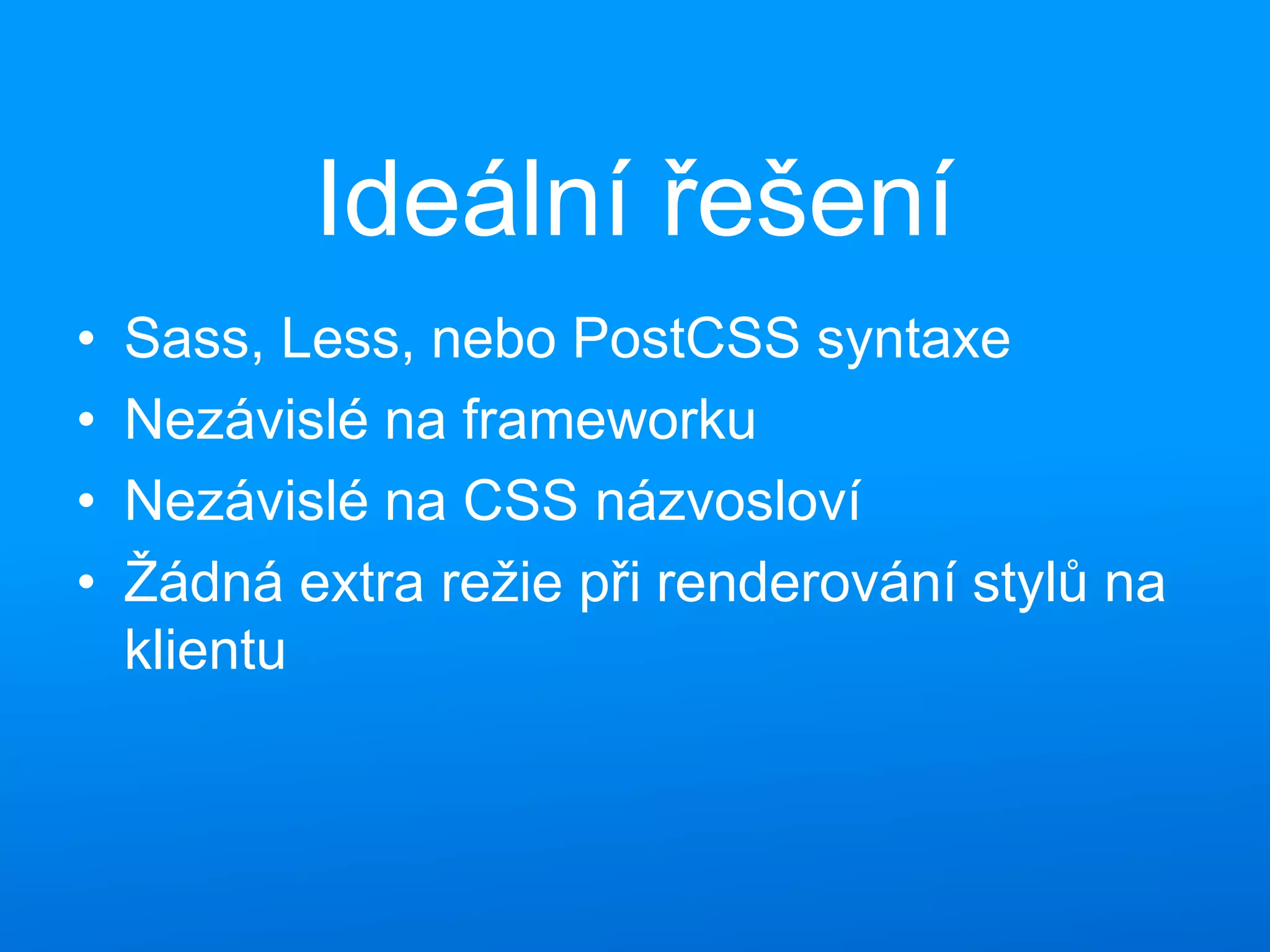 Ideální řešení
• Sass, Less, nebo PostCSS syntaxe
• Nezávislé na frameworku
• Nezávislé na CSS názvosloví
• Žádná extra režie při renderování stylů na
klientu
 