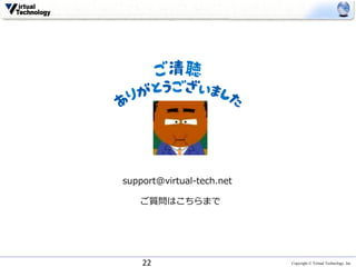 Copyright © Virtual Technology, Inc22
support@virtual-tech.net
ご質問はこちらまで
 