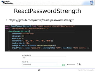 Copyright © Virtual Technology, Inc
ReactPasswordStrength
20
• https://github.com/mmw/react-password-strength
これ
 