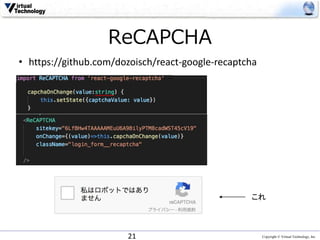 Copyright © Virtual Technology, Inc
ReCAPCHA
21
• https://github.com/dozoisch/react-google-recaptcha
これ
 