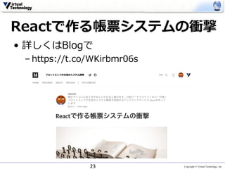 Copyright © Virtual Technology, Inc
Reactで作る帳票システムの衝撃
• 詳しくはBlogで
– https://t.co/WKirbmr06s
23
 