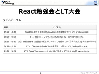 Copyright © Virtual Technology, Inc
React勉強会とLT⼤会
5
 