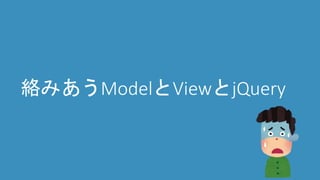 絡みあうModelとViewとjQuery
 