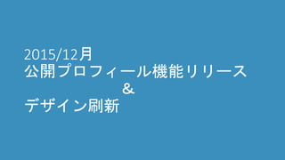 2015/12月
公開プロフィール機能リリース
＆
デザイン刷新
 