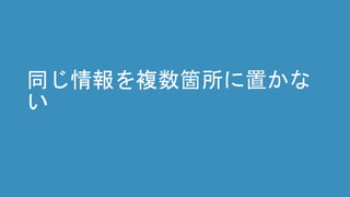 同じ情報を複数箇所に置かな
い
 