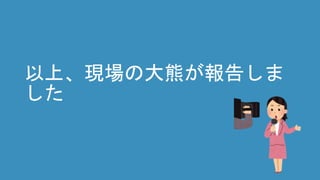 以上、現場の大熊が報告しま
した
 