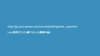 http://jp.corp-sansan.com/recruit/job/engineer_ruby.html
(ruby採用だけどjs書ける人も募集中🙏)
 