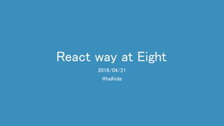 React way at Eight
2016/04/21
@halhide
 