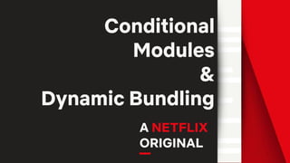 Conditional
Modules
&
Dynamic Bundling
A NETFLIX
ORIGINAL
 