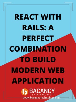 REACT WITH
RAILS: A
PERFECT
COMBINATION
TO BUILD
MODERN WEB
APPLICATION
www.bacancytechnology.com
 