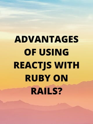 ADVANTAGES
OF USING
REACTJS WITH
RUBY ON
RAILS?
 