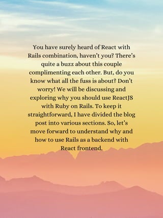 You have surely heard of React with
Rails combination, haven’t you? There’s
quite a buzz about this couple
complimenting e...